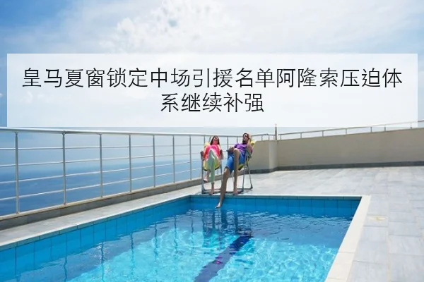 皇马夏窗锁定中场引援名单阿隆索压迫体系继续补强